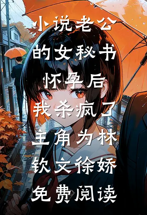 小说老公的女秘书怀孕后，我杀疯了主角为林钦文徐娇免费阅读