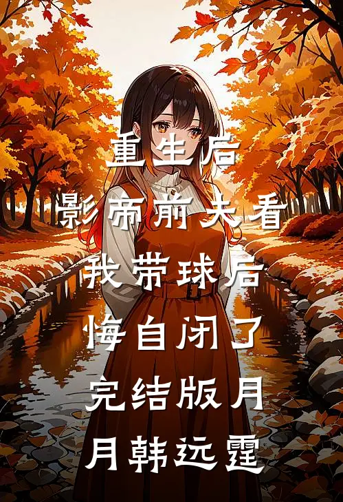 重生后，影帝前夫看我带球后悔自闭了完结版月月韩远霆