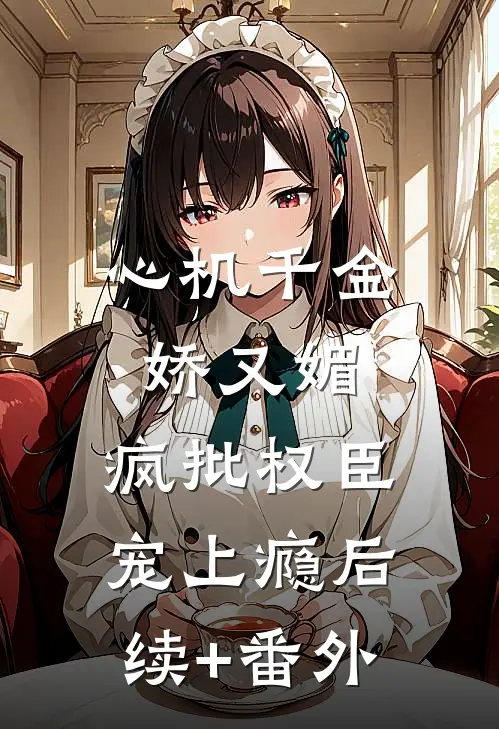 心机千金娇又媚，疯批权臣宠上瘾后续+番外