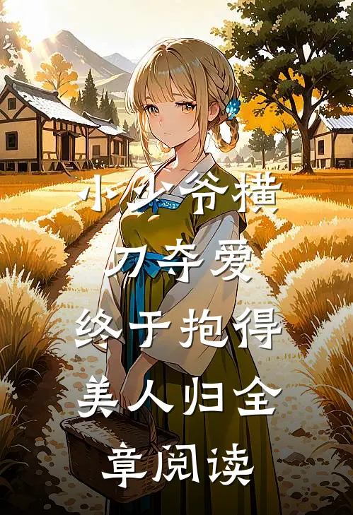 小少爷横刀夺爱，终于抱得美人归全章阅读