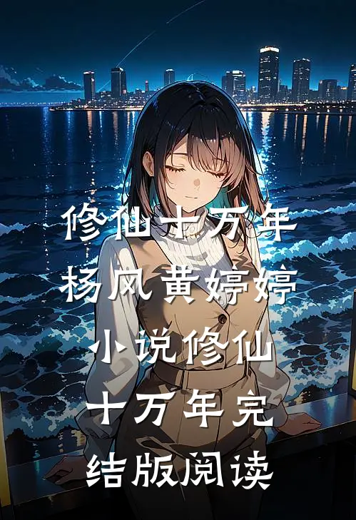 修仙十万年杨风黄婷婷小说_修仙十万年完结版阅读