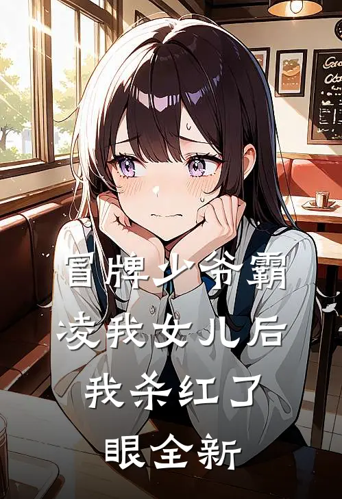 冒牌少爷霸凌我女儿后，我杀红了眼全新