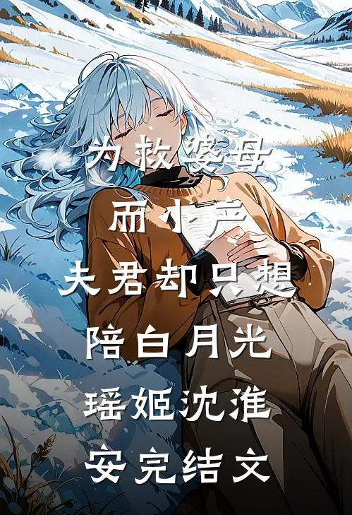 为救婆母而小产，夫君却只想陪白月光瑶姬沈淮安完结文