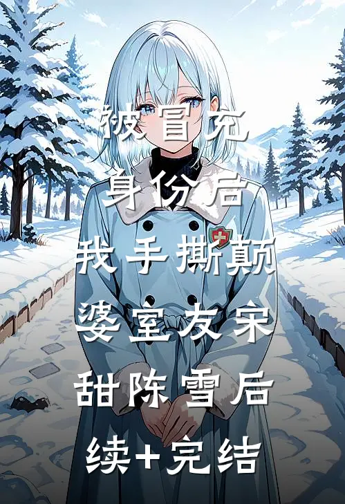 被冒充身份后，我手撕颠婆室友宋甜陈雪后续+完结