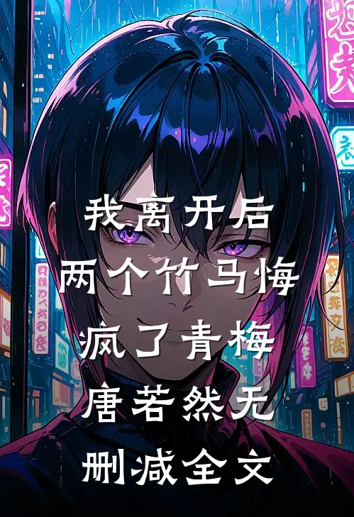 我离开后，两个竹马悔疯了青梅唐若然无删减全文