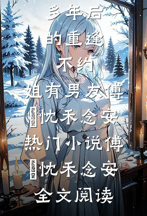 多年后的重逢，不约，姐有男友傅璟忱禾念安热门小说（傅璟忱禾念安）全文阅读
