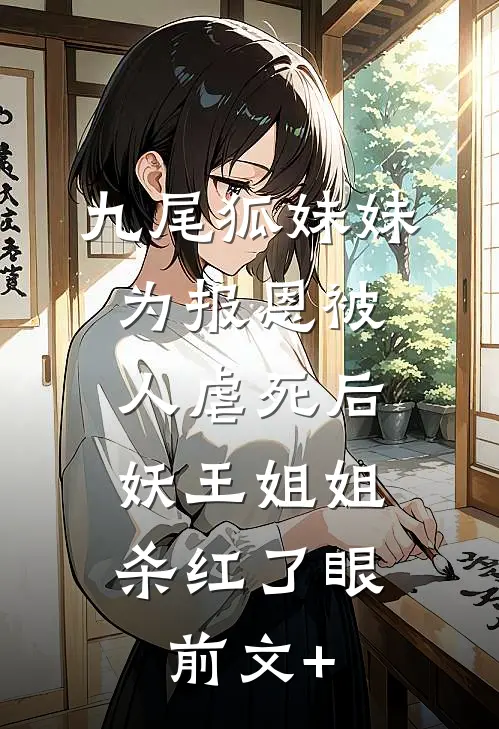 九尾狐妹妹为报恩被人虐死后，妖王姐姐杀红了眼前文+