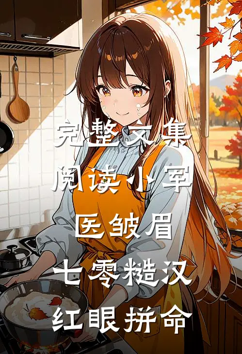 完整文集阅读小军医皱眉，七零糙汉红眼拼命