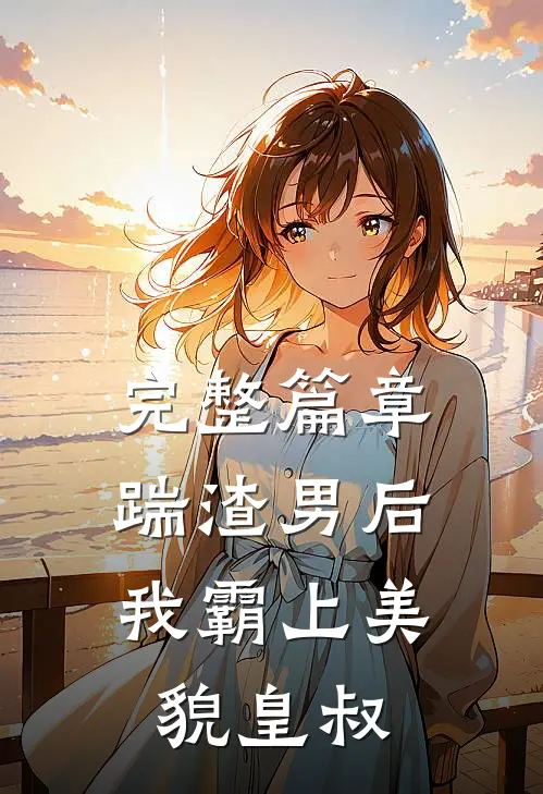 完整篇章踹渣男后，我霸上美貌皇叔