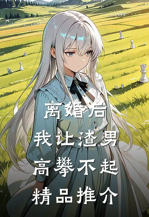 离婚后，我让渣男高攀不起精品推介
