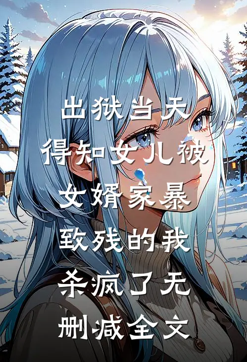 出狱当天，得知女儿被女婿家暴致残的我杀疯了无删减全文