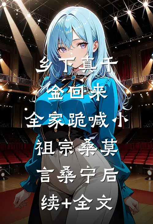 乡下真千金回来，全家跪喊小祖宗桑莫言桑宁后续+全文
