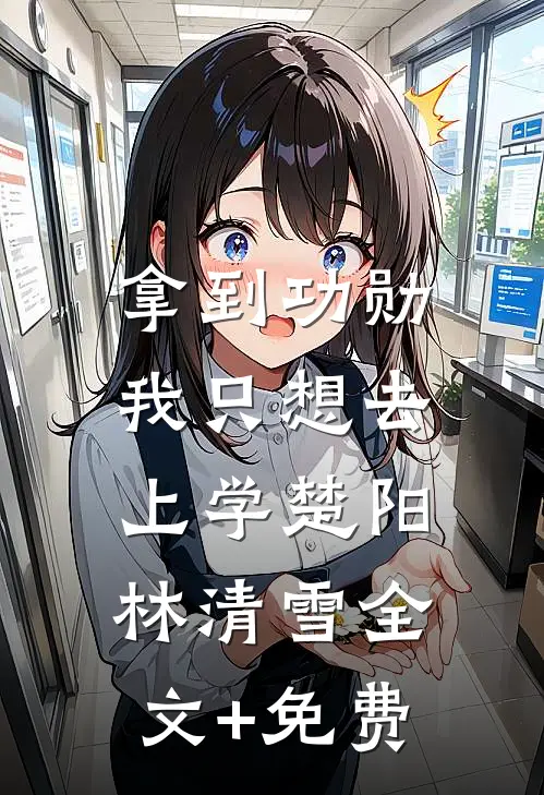 拿到功勋，我只想去上学楚阳林清雪全文+免费