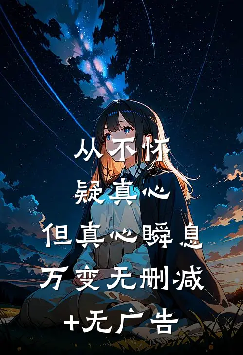 从不怀疑真心，但真心瞬息万变无删减+无广告