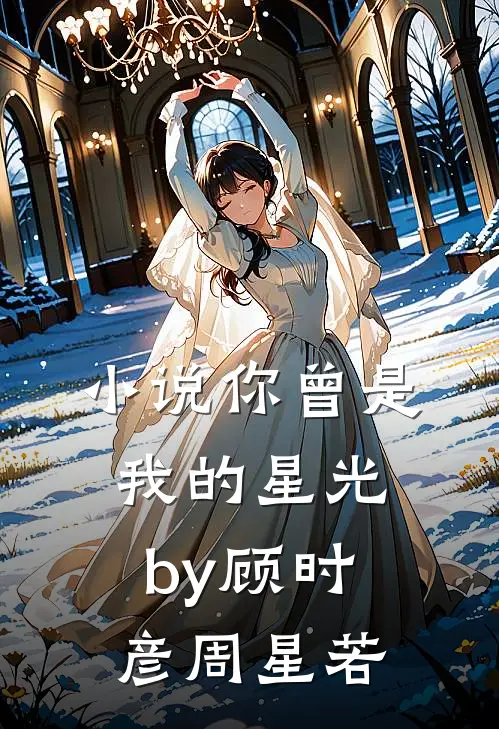 小说你曾是我的星光by顾时彦周星若