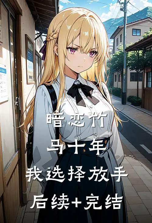 暗恋竹马十年，我选择放手后续+完结