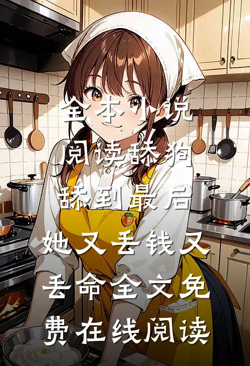 全本小说阅读舔狗舔到最后，她又丢钱又丢命全文免费在线阅读