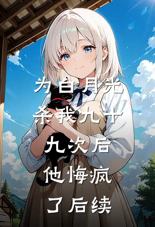 为白月光杀我九十九次后，他悔疯了后续