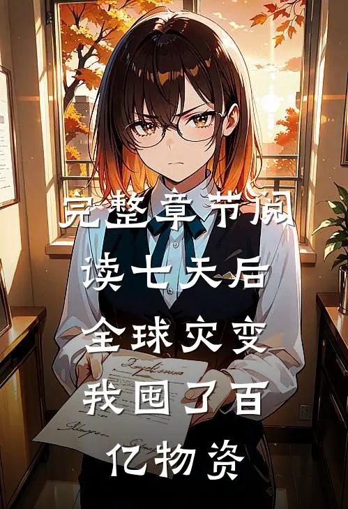 完整章节阅读七天后全球灾变，我囤了百亿物资