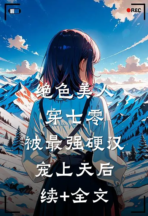 绝色美人穿七零，被最强硬汉宠上天后续+全文