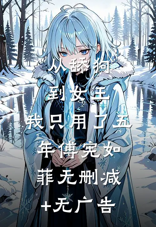 从舔狗到女王，我只用了五年傅宪如菲无删减+无广告