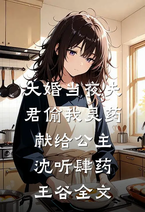 大婚当夜 夫君偷我灵药献给公主沈听肆药王谷全文