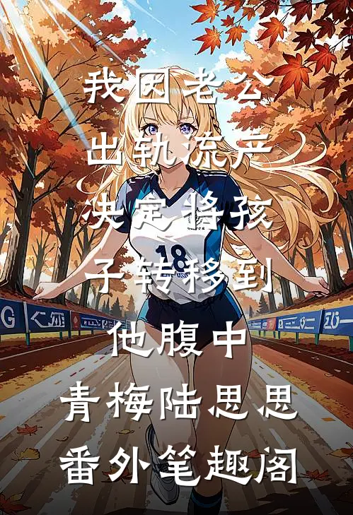 我因老公出轨流产，决定将孩子转移到他腹中：青梅陆思思番外笔趣阁