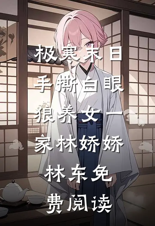 极寒末日，手撕白眼狼养女一家林娇娇林东免费阅读