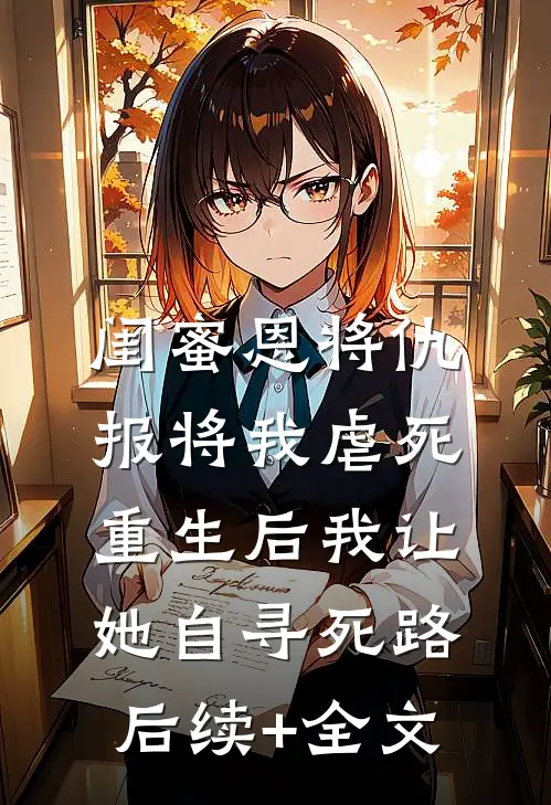 闺蜜恩将仇报将我虐死，重生后我让她自寻死路后续+全文