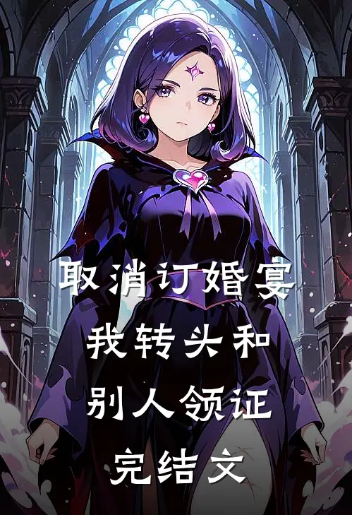 取消订婚宴，我转头和别人领证完结文