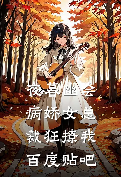 夜暮幽会，病娇女总裁狂撩我百度贴吧