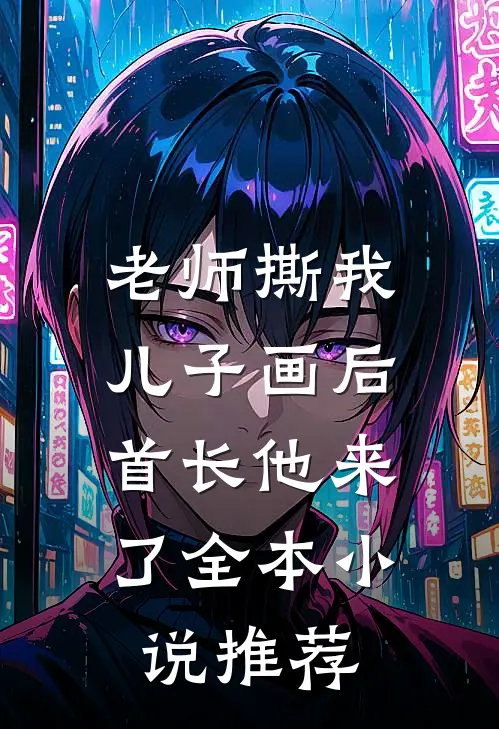 老师撕我儿子画后，首长他来了全本小说推荐