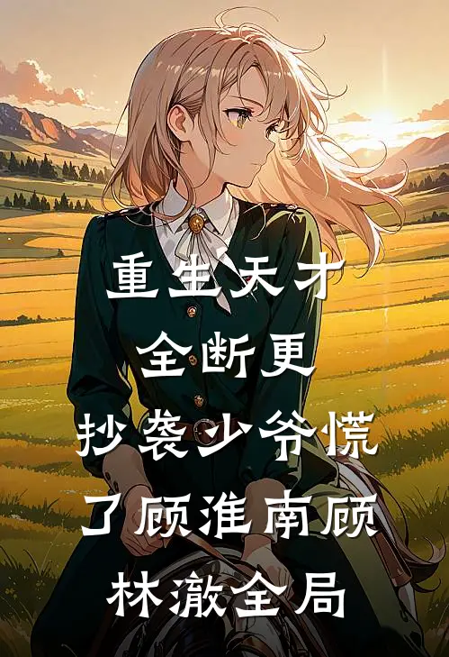 重生天才全断更，抄袭少爷慌了顾淮南顾林澈全局