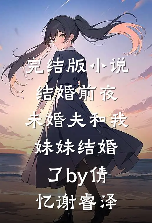 完结版小说结婚前夜，未婚夫和我妹妹结婚了by倩忆谢睿泽