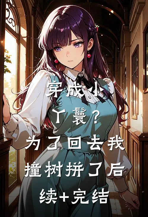 穿成小丫鬟？为了回去我撞树拼了后续+完结
