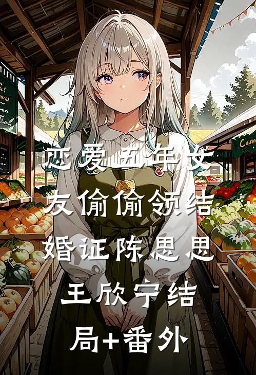 恋爱五年女友偷偷领结婚证陈思思王欣宁结局+番外