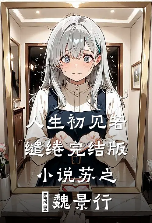 人生初见若缱绻完结版小说苏之玥魏景行