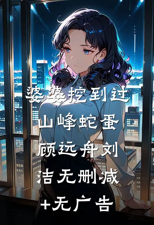 婆婆挖到过山峰蛇蛋顾远舟刘洁无删减+无广告