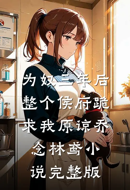 为奴三年后，整个侯府跪求我原谅乔念林鸢小说完整版