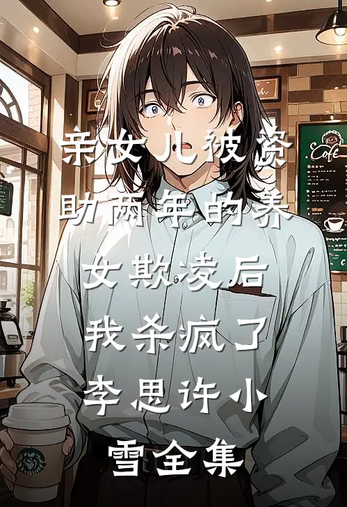 亲女儿被资助两年的养女欺凌后，我杀疯了李思许小雪全集