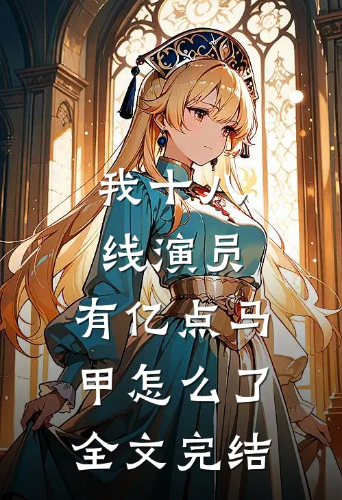 我十八线演员,有亿点马甲怎么了全文完结