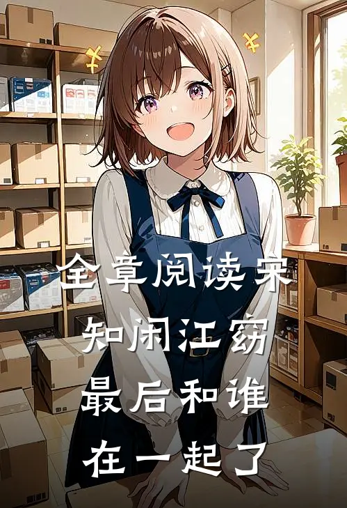 全章阅读宋知闲江窈最后和谁在一起了