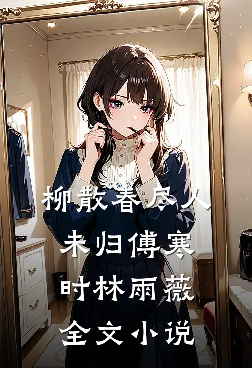 柳散春尽人未归傅寒时林雨薇全文小说