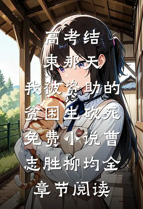 高考结束那天，我被资助的贫困生砍死免费小说曹志胜柳均全章节阅读