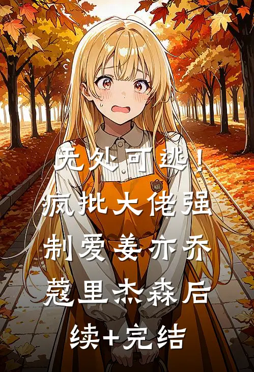 无处可逃！疯批大佬强制爱姜亦乔蔻里·杰森后续+完结