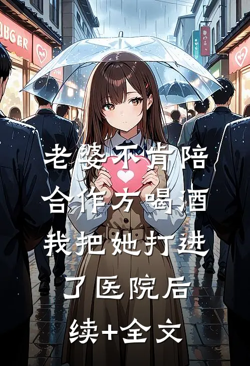 老婆不肯陪合作方喝酒，我把她打进了医院后续+全文