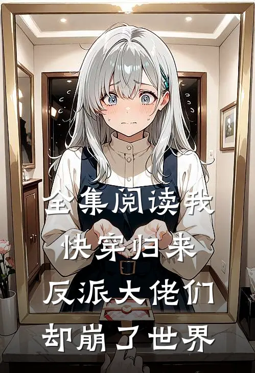 全集阅读我快穿归来，反派大佬们却崩了世界