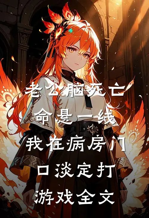 老公脑死亡命悬一线，我在病房门口淡定打游戏全文