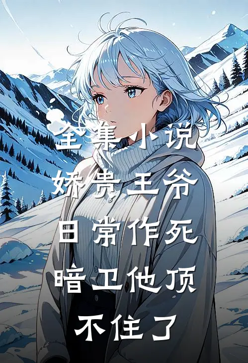 全集小说娇贵王爷日常作死，暗卫他顶不住了