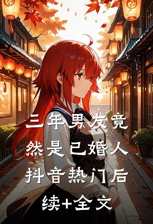 三年男友竟然是“已婚人”抖音热门后续+全文